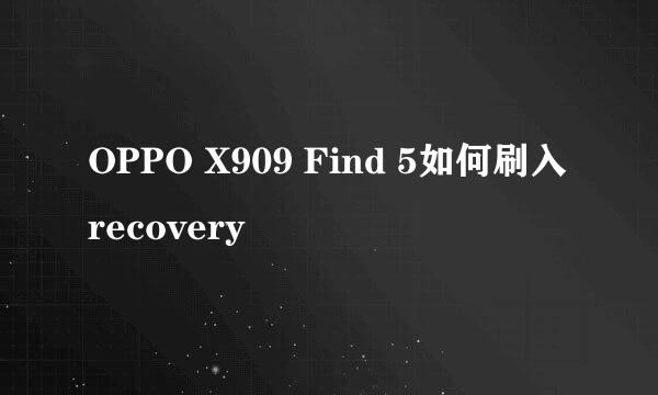 OPPO X909 Find 5如何刷入recovery