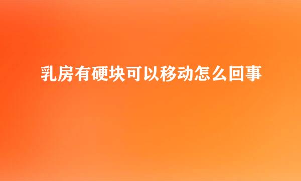 乳房有硬块可以移动怎么回事