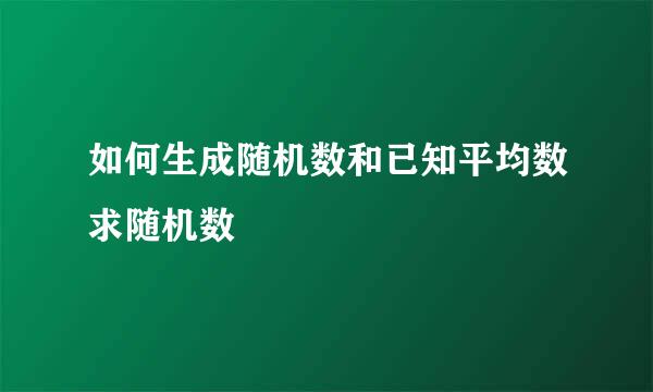 如何生成随机数和已知平均数求随机数