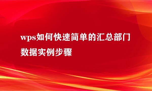 wps如何快速简单的汇总部门数据实例步骤