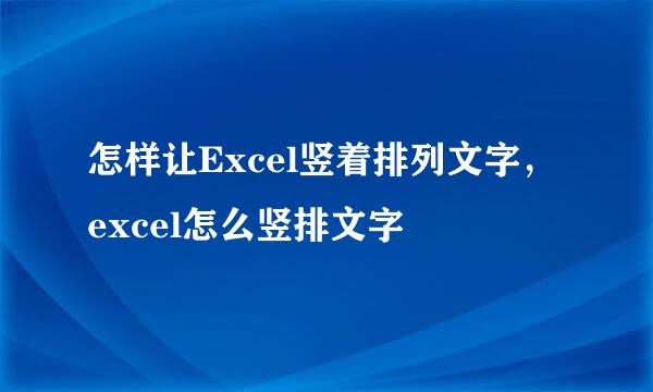 怎样让Excel竖着排列文字，excel怎么竖排文字