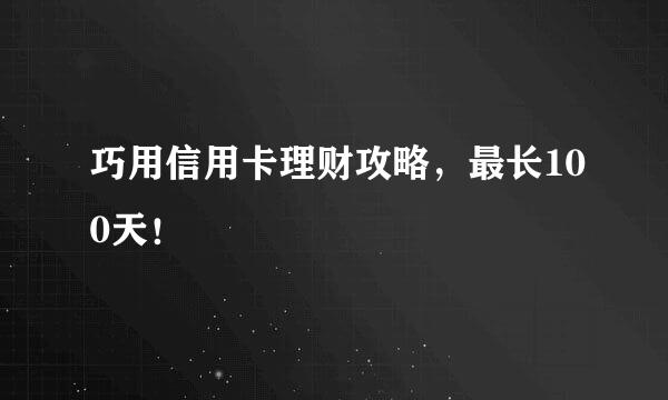 巧用信用卡理财攻略，最长100天！