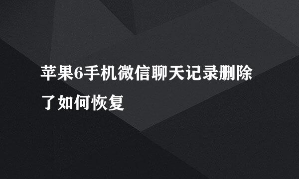 苹果6手机微信聊天记录删除了如何恢复
