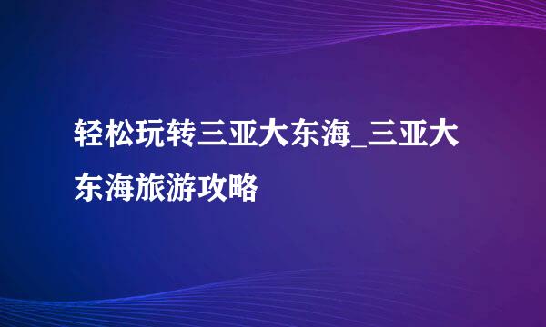 轻松玩转三亚大东海_三亚大东海旅游攻略