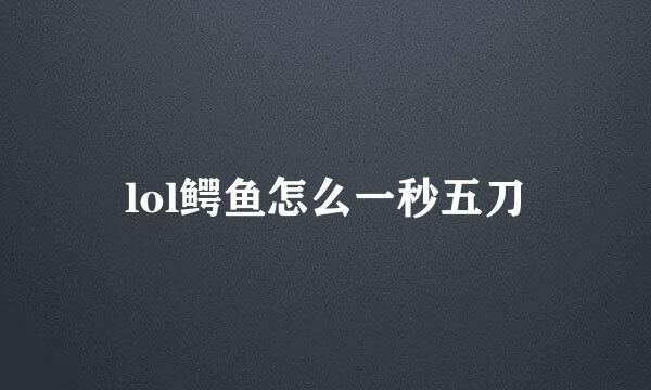 lol鳄鱼怎么一秒五刀