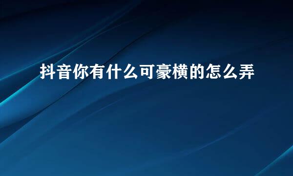 抖音你有什么可豪横的怎么弄