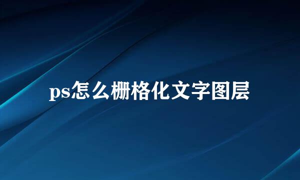 ps怎么栅格化文字图层