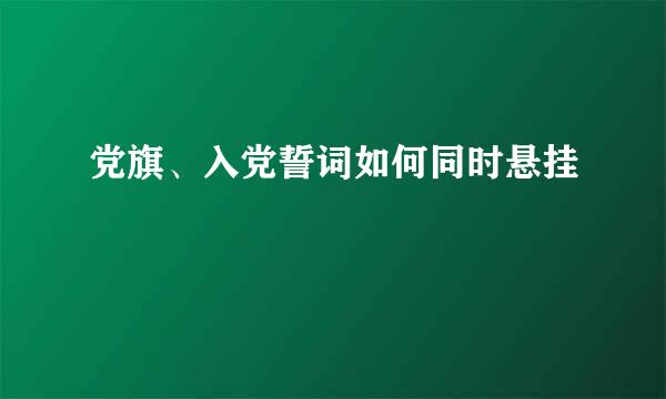 党旗、入党誓词如何同时悬挂