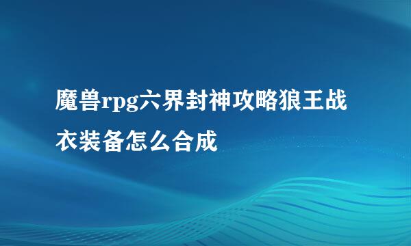 魔兽rpg六界封神攻略狼王战衣装备怎么合成