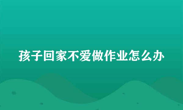 孩子回家不爱做作业怎么办