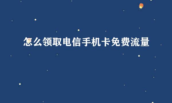 怎么领取电信手机卡免费流量