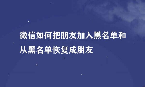 微信如何把朋友加入黑名单和从黑名单恢复成朋友