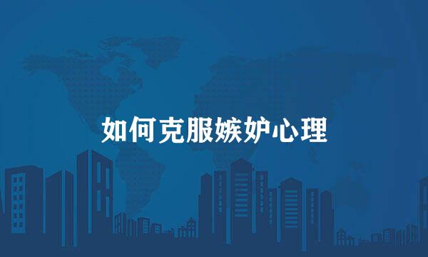 如何克服嫉妒心理
