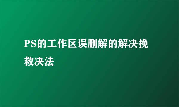 PS的工作区误删解的解决挽救决法