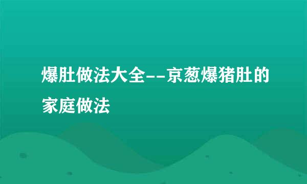 爆肚做法大全--京葱爆猪肚的家庭做法