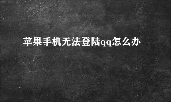 苹果手机无法登陆qq怎么办