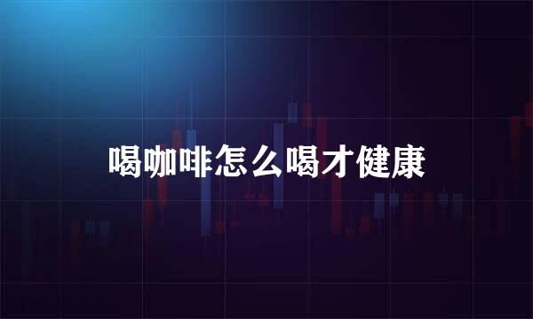 喝咖啡怎么喝才健康