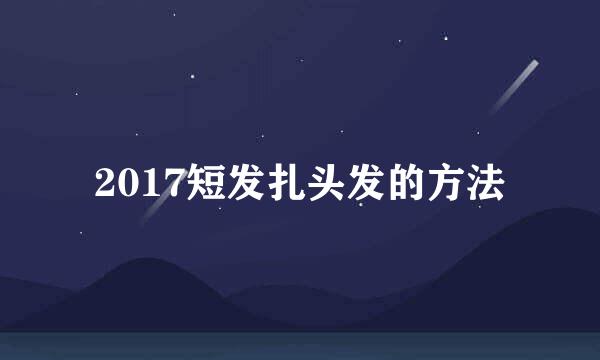2017短发扎头发的方法