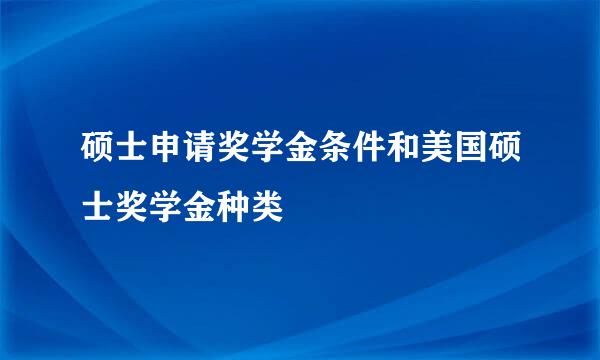 硕士申请奖学金条件和美国硕士奖学金种类