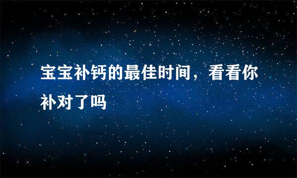 宝宝补钙的最佳时间，看看你补对了吗