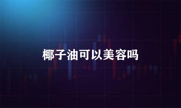 椰子油可以美容吗