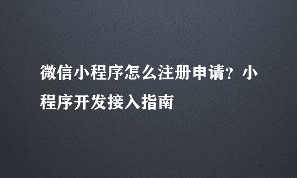 微信小程序怎么注册申请？小程序开发接入指南