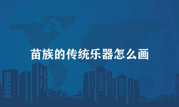 苗族的传统乐器怎么画