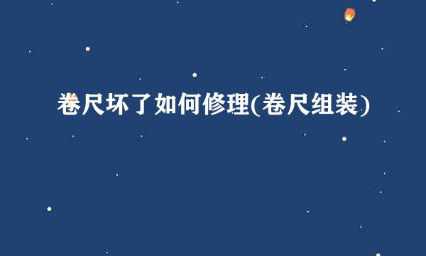 卷尺坏了如何修理(卷尺组装)