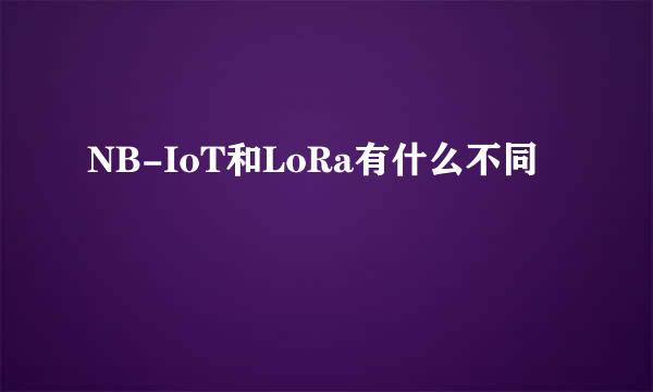 NB-IoT和LoRa有什么不同