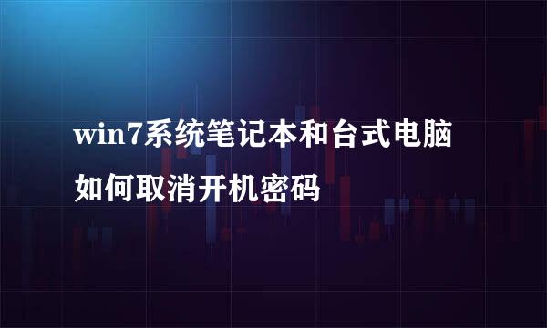 win7系统笔记本和台式电脑如何取消开机密码