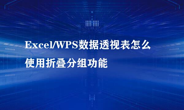 Excel/WPS数据透视表怎么使用折叠分组功能