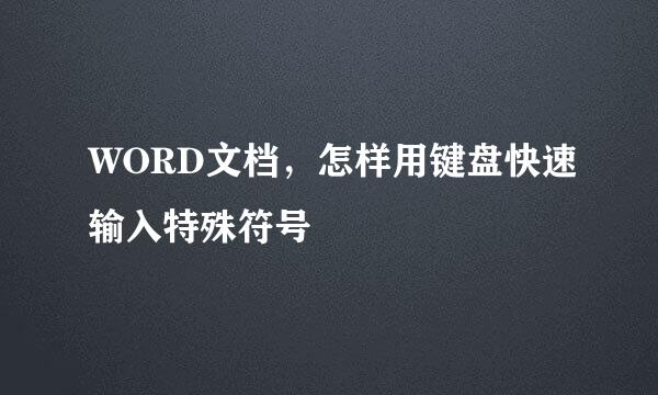 WORD文档，怎样用键盘快速输入特殊符号
