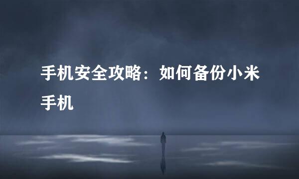 手机安全攻略：如何备份小米手机
