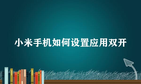 小米手机如何设置应用双开