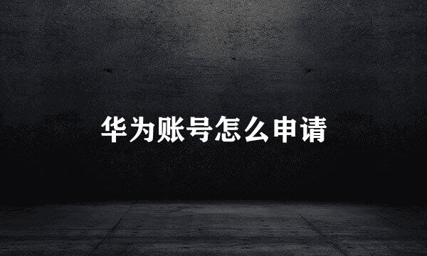 华为账号怎么申请
