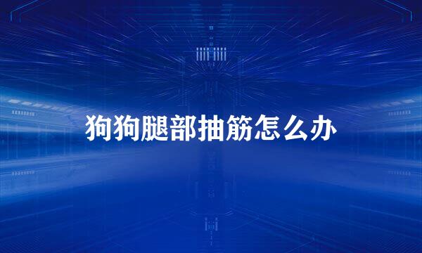 狗狗腿部抽筋怎么办