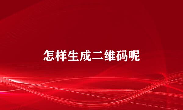 怎样生成二维码呢