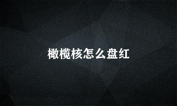 橄榄核怎么盘红