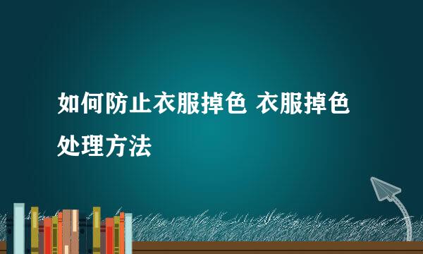 如何防止衣服掉色 衣服掉色处理方法