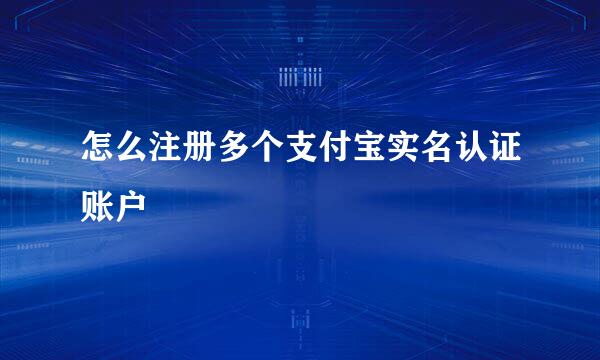 怎么注册多个支付宝实名认证账户