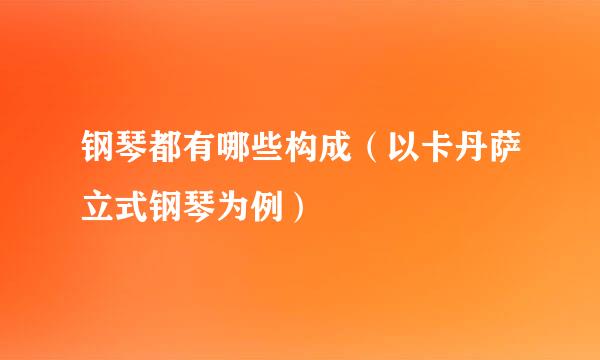 钢琴都有哪些构成（以卡丹萨立式钢琴为例）