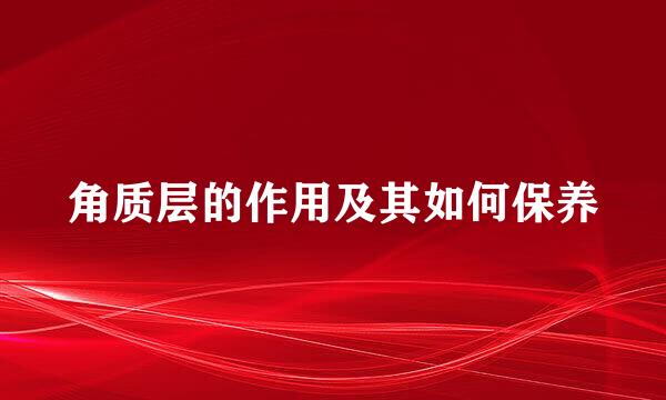角质层的作用及其如何保养