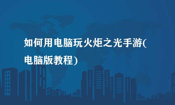 如何用电脑玩火炬之光手游(电脑版教程)