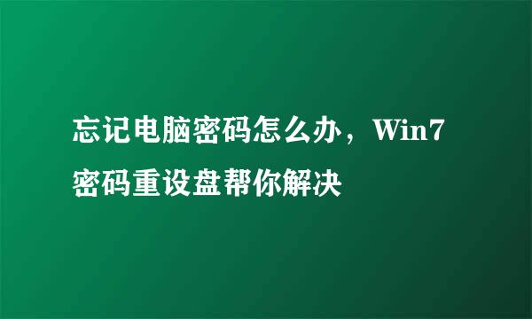 忘记电脑密码怎么办，Win7密码重设盘帮你解决