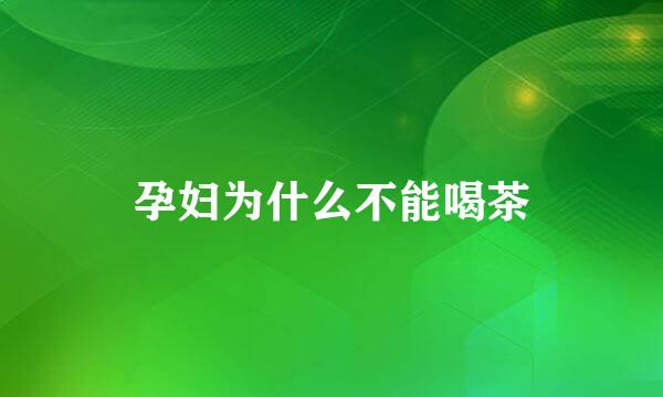 孕妇为什么不能喝茶