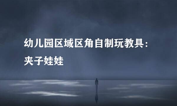 幼儿园区域区角自制玩教具：夹子娃娃