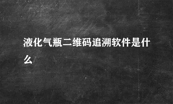 液化气瓶二维码追溯软件是什么