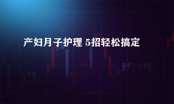 产妇月子护理 5招轻松搞定