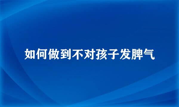 如何做到不对孩子发脾气