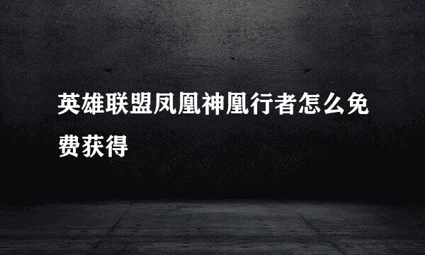 英雄联盟凤凰神凰行者怎么免费获得